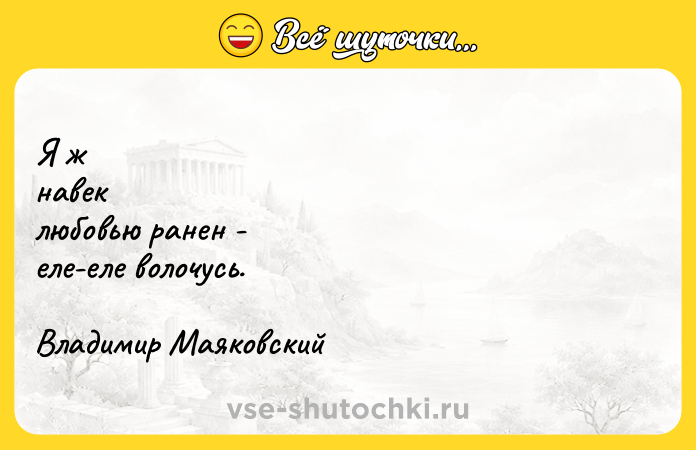 Цитата: Я ж навек любовью ранен - еле-еле волочусь. Владимир Маяковский