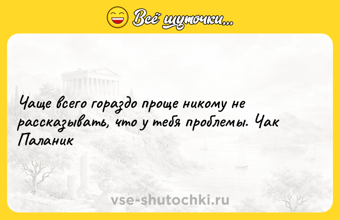 Цитата: Чаще всего гораздо проще никому не рассказывать, что у тебя проблемы. Чак Паланик