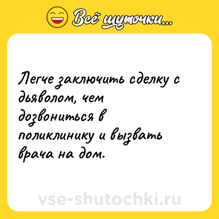 Шутка: Легче заключить сделку с дьяволом, чем дозвониться в поликлинику и вызвать врача на дом.