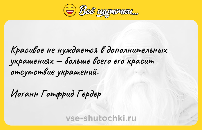 Цитата: Красивое не нуждается в дополнительных украшениях больше всего его красит отсутствие украшений.Иоганн Готфрид Гердер