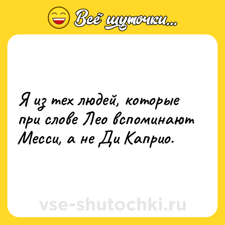 Шутка: Я из тех людей, которые при слове Лео вспоминают Месси, а не Ди Каприо.