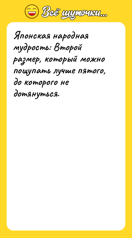Шутка: Японская народная мудрость: Второй размер, который можно пощупать лучше пятого, до которого не дотянуться.