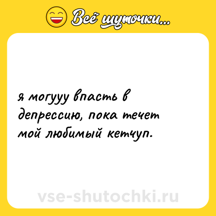Шутка: я могууу впасть в депрессию, пока течет мой любимый кетчуп.