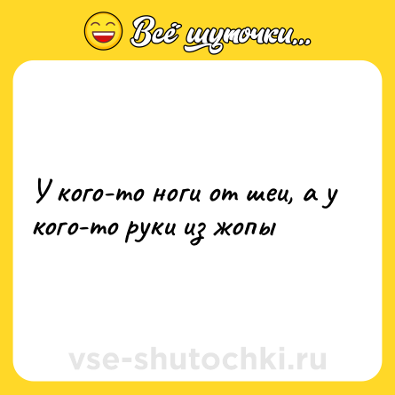 Шутка: У кого-то ноги от шеи, а у кого-то руки из жопы