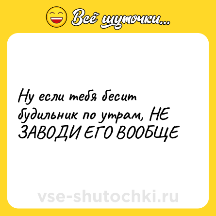 Шутка: Ну если тебя бесит будильник по утрам, НЕ ЗАВОДИ ЕГО ВООБЩЕ