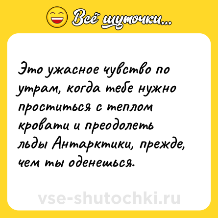 Шутка: Это ужасное чувство по утрам, когда тебе нужно проститься с теплом кровати и преодолеть льды Антарктики, прежде, чем ты оденешься.