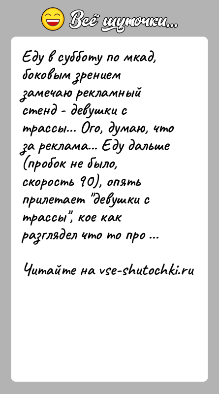 История: Еду в субботу по мкад, боковым зрением замечаю рекламный стенд - девушки с трассы... Ого, думаю, что за реклама... Еду