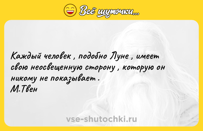 Цитата: Каждый человек , подобно Луне , имеет свою неосвещенную сторону , которую он никому не показывает . М.Твен