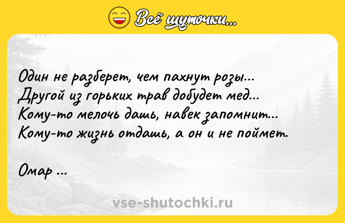 Цитата: Один не разберет, чем пахнут розы Другой из горьких трав добудет мед Кому-то мелочь дашь, навек запомнит Кому-то жизнь отдашь, а он и не поймет.Омар Хайям