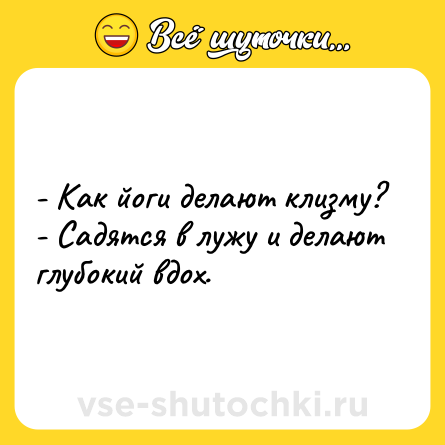 Шутка: - Как йоги делают клизму?<br>- Садятся в лужу и делают глубокий вдох.