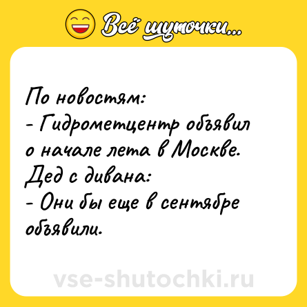 Шутка: По новостям:<br>- Гидрометцентр объявил о начале лета в Москве.<br>Дед с дивана:<br>- Они бы еще в сентябре объявили.