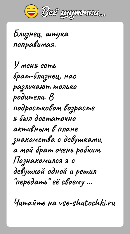 История: Близнец, штука поправимая.У меня есть брат-близнец, нас различают только родители. В подростковом возрасте я был достаточно активным в плане знакомства