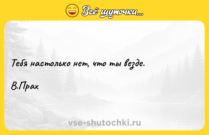 Цитата: Тебя настолько нет, что ты везде. В.Прах