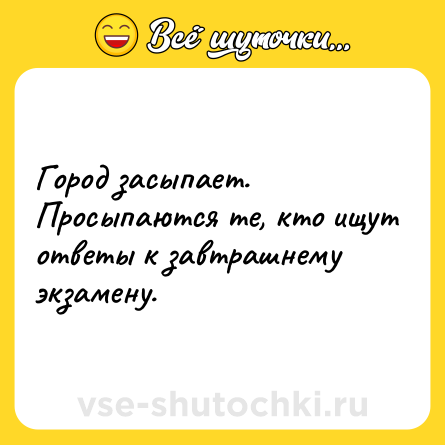 Шутка: Город засыпает. Просыпаются те, кто ищут ответы к завтрашнему экзамену.