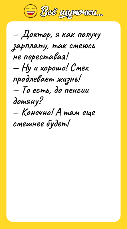 — Доктор, я как получу зарплату, так смеюсь не переставая!