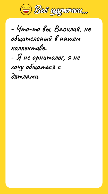 - Что-то вы, Василий, не общителеный в нашем коллективе. -