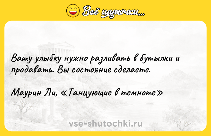 Цитата: Вашу улыбку нужно разливать в бутылки и продавать. Вы состояние сделаете. Маурин Ли, Танцующие в темноте