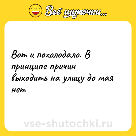 Шутка: Вот и похолодало. В принципе причин выходить на улицу до мая нет