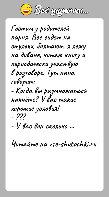 История: Гостим у родителей парня. Все сидят на стульях, болтают, я лежу на диване, читаю книгу и периодически участвую в разговоре.