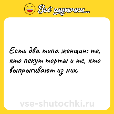 Шутка: Есть два типа женщин: те, кто пекут торты и те, кто выпрыгивают из них.