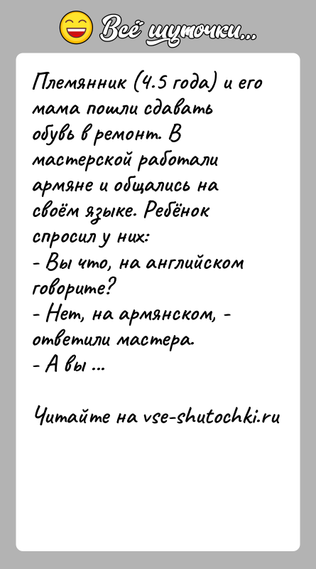 История: Племянник (4.5 года) и его мама пошли сдавать обувь в ремонт. В мастерской работали армяне и общались на своём языке.