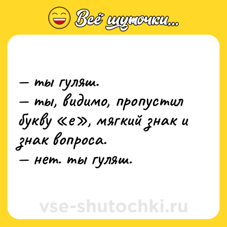 Шутка: — ты гуляш.  <br>— ты, видимо, пропустил букву «е», мягкий знак и знак вопроса.  <br>— нет. ты гуляш.