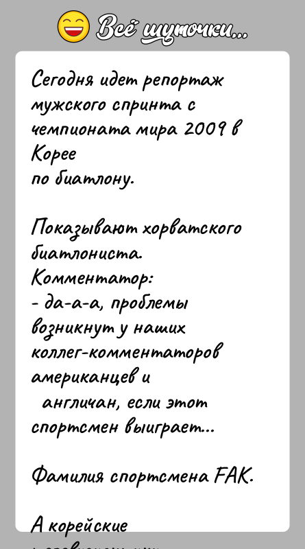 История: Сегодня идет репортаж мужского спринта c чемпионата мира 2009 в Кореепо биатлону.Показывают хорватского биатлониста. Комментатор:- да-а-а, проблемы возникнут у наших