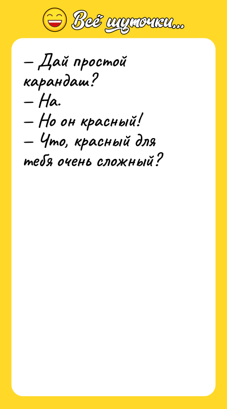 — Дай простой карандаш? — На. — Но он красный!