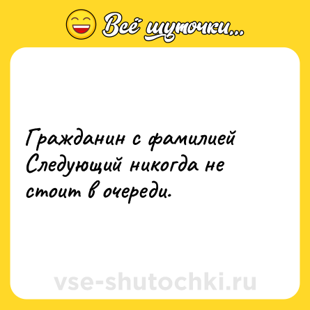 Шутка: Гражданин с фамилией Следующий никогда не стоит в очереди.