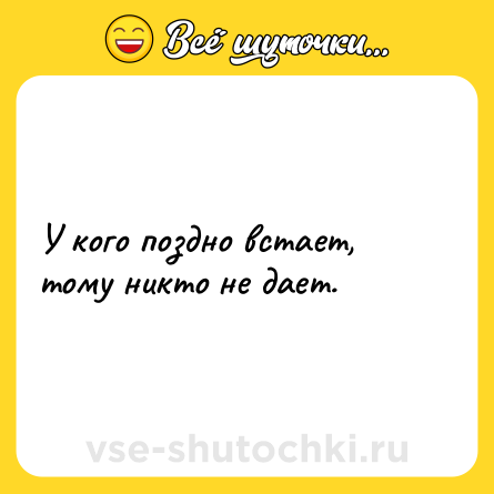 Шутка: У кого поздно встает, тому никто не дает.