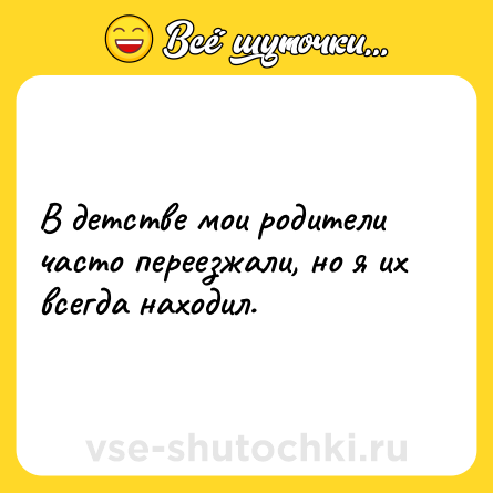 Шутка: В детстве мои родители часто переезжали, но я их всегда находил.