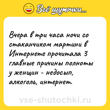 Шутка: Вчера в три часа ночи со стаканчиком мартини в Интернете прочитала 3 главные причины полноты у женщин - недосып, алкоголь, интернет.