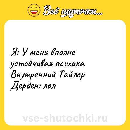 Шутка: Я: У меня вполне устойчивая психика <br>Внутренний Тайлер Дерден: лол