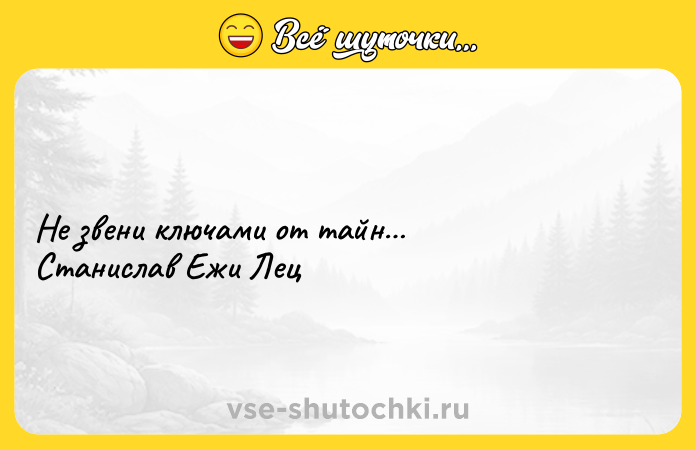 Цитата: Не звени ключами от тайн Станислав Ежи Лец