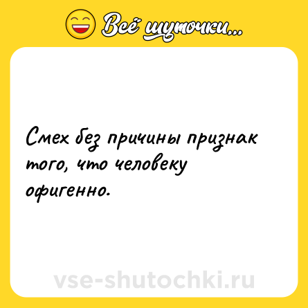 Шутка: Смех без причины признак того, что человеку офигенно.