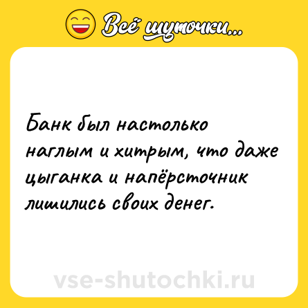 Шутка: Банк был настолько наглым и хитрым, что даже цыганка и напёрсточник лишились своих денег.