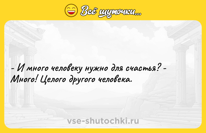 Цитата: - И много человеку нужно для счастья? - Много! Целого другого человека.