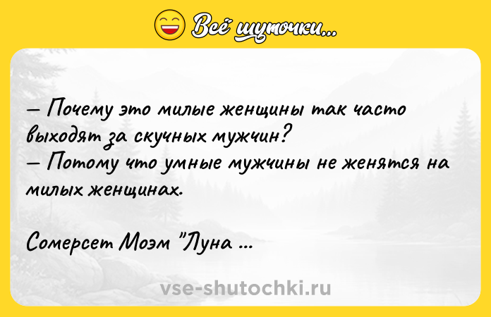Цитата: Почему это милые женщины так часто выходят за скучных мужчин? Потому что умные мужчины не женятся на милых женщинах.Сомерсет Моэм Луна и грош
