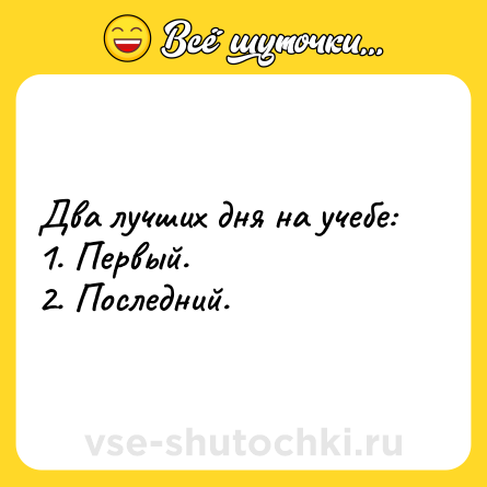 Шутка: Два лучших дня на учебе: <br>1. Первый. <br>2. Последний.