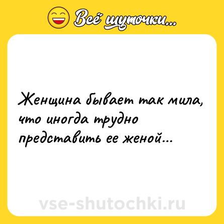 Шутка: Женщина бывает так мила, что иногда трудно представить ее женой…