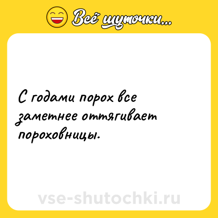 Шутка: С годами порох все заметнее оттягивает пороховницы.