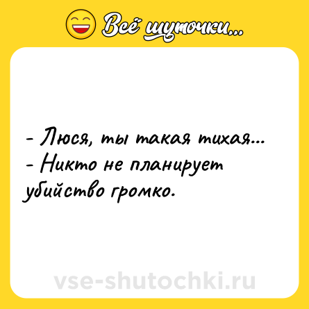 Шутка: - Люся, ты такая тихая...<br>- Никто не планирует убийство громко.