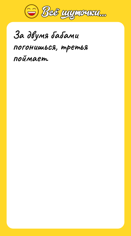За двумя бабами погонишься, третья поймает.