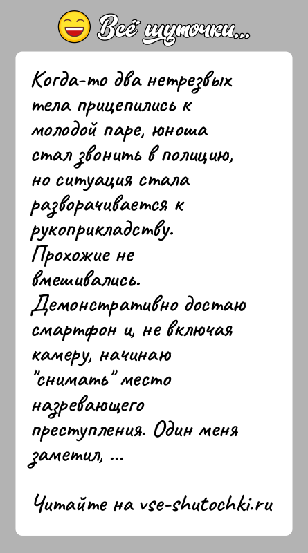 История: Когда-то два нетрезвых тела прицепились к молодой паре, юноша стал звонить в полицию, но ситуация стала разворачивается к рукоприкладству. Прохожие