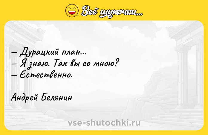 Цитата: Дурацкий план Я знаю. Так вы со мною? Естественно.Андрей Белянин