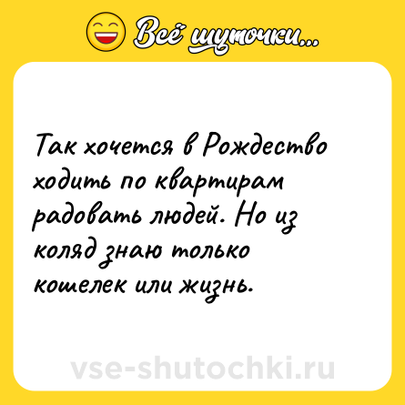 Шутка: Так хочется в Рождество ходить по квартирам радовать людей. Но из коляд знаю только кошелек или жизнь.