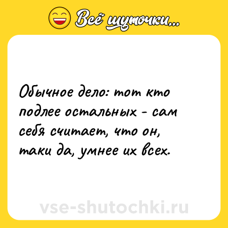Шутка: Обычное дело: тот кто подлее остальных - сам себя считает, что он, таки да, умнее их всех.