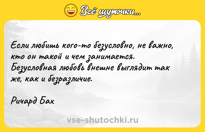 Цитата: Если любишь кого-то безусловно, не важно, кто он такой и чем занимается. Безусловная любовь внешне выглядит так же, как и безразличие.Ричард Бах