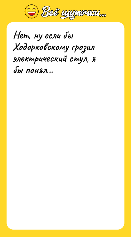 Нет, ну если бы Ходорковскому грозил электрический стул, я бы