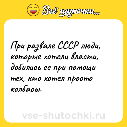 Шутка: При развале СССР люди, которые хотели власти, добились ее при помощи тех, кто хотел просто колбасы.